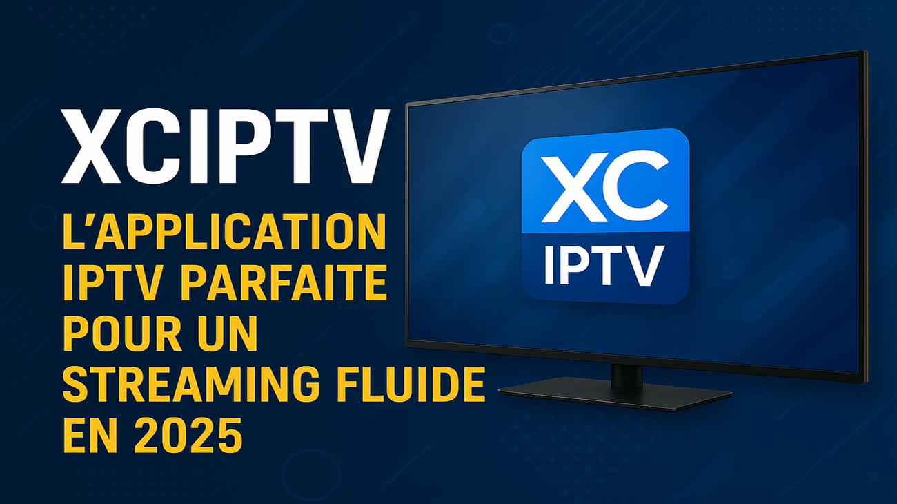 XCIPTV : App IPTV Parfaite pour un Streaming Fluide en 2025