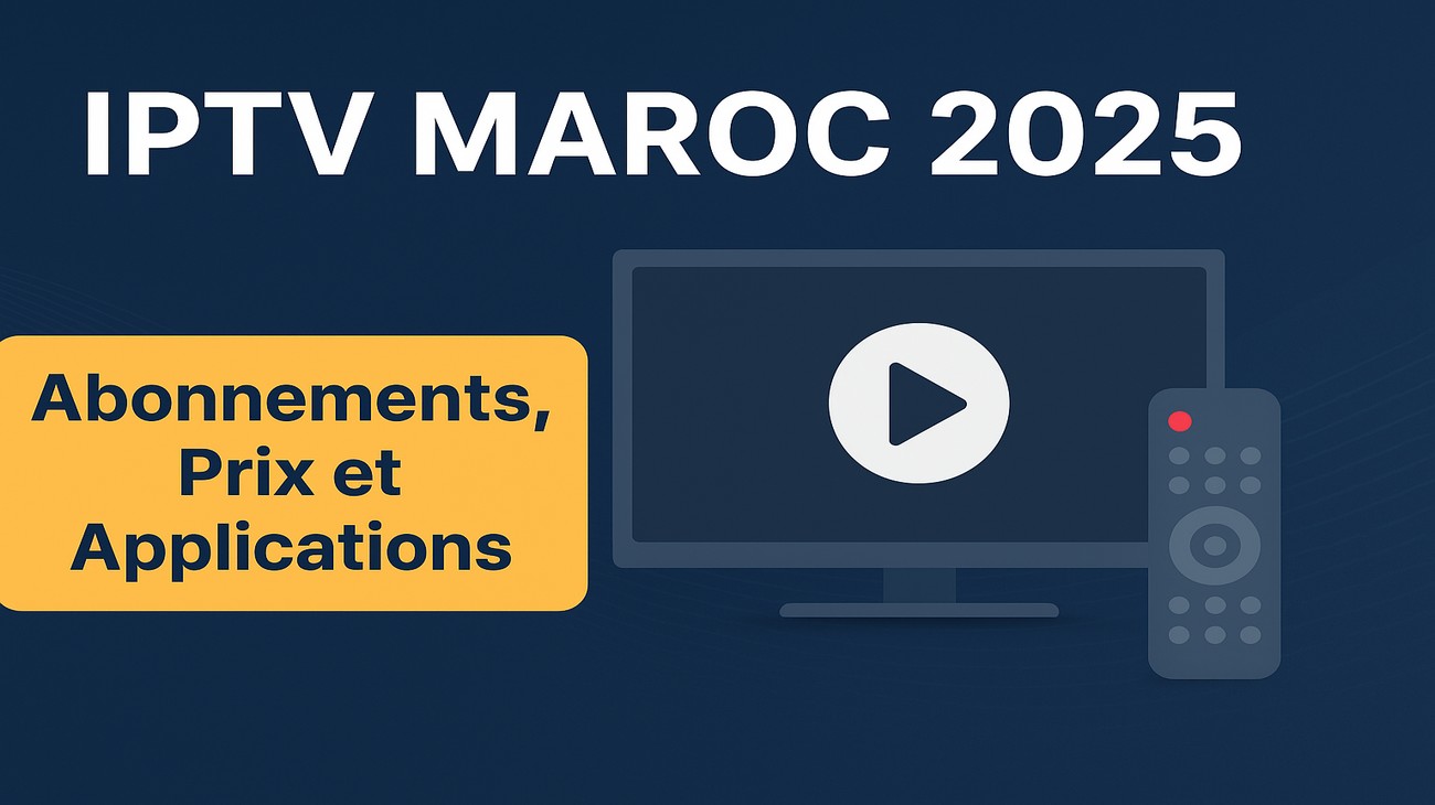 IPTV Maroc 2025 : Abonnements IPTV, Prix et Applications
